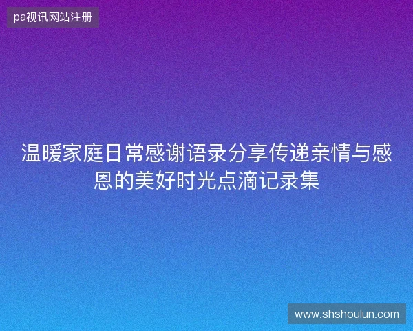 温暖家庭日常感谢语录分享传递亲情与感恩的美好时光点滴记录集