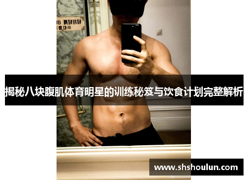 揭秘八块腹肌体育明星的训练秘笈与饮食计划完整解析