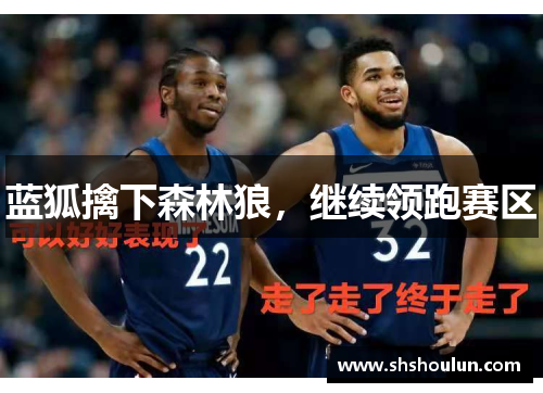 蓝狐擒下森林狼，继续领跑赛区