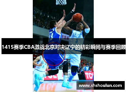 1415赛季CBA激战北京对决辽宁的精彩瞬间与赛季回顾