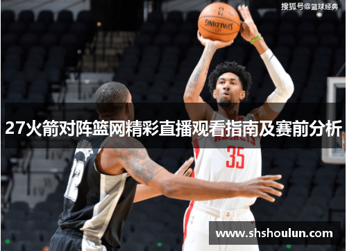 27火箭对阵篮网精彩直播观看指南及赛前分析